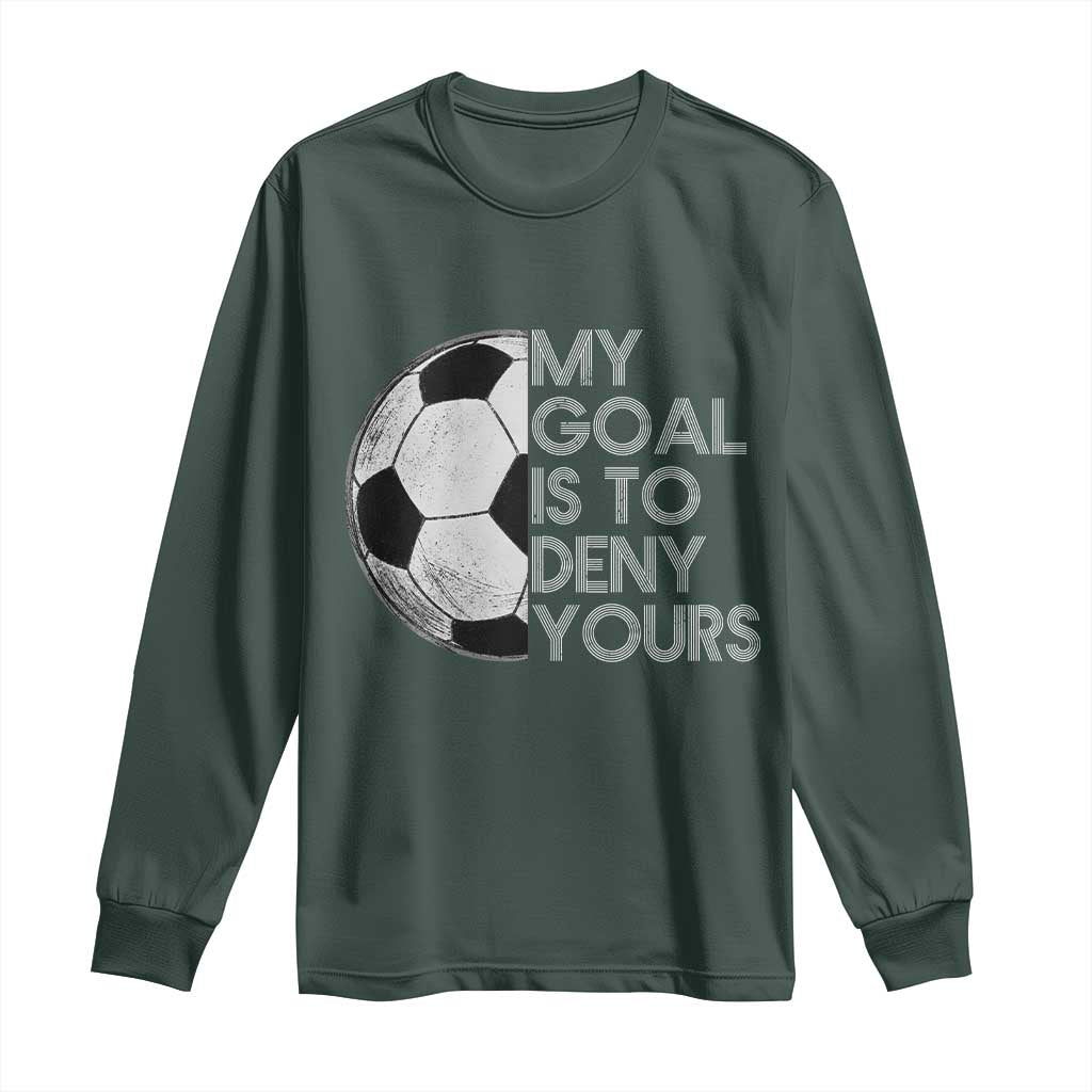 Soccer Goalie Long Sleeve Shirt My Goal Is To Deny Yours Distressed Goalkeeper TS10 Dark Forest Green Print Your Wear