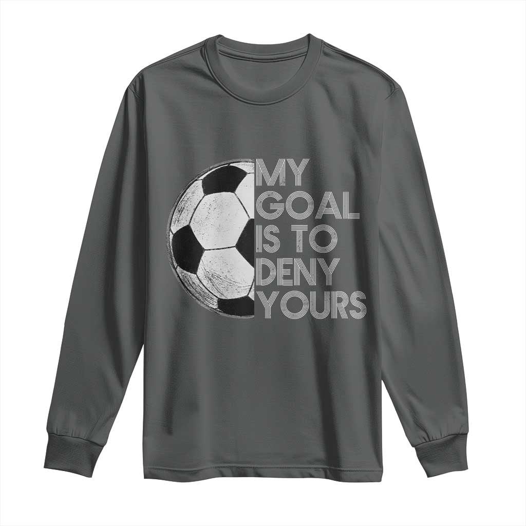 Soccer Goalie Long Sleeve Shirt My Goal Is To Deny Yours Distressed Goalkeeper TS10 Dark Heather Print Your Wear