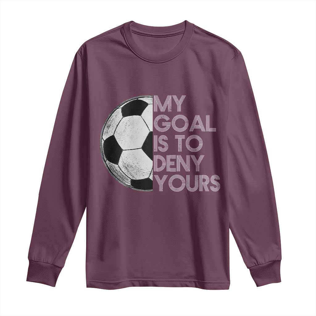 Soccer Goalie Long Sleeve Shirt My Goal Is To Deny Yours Distressed Goalkeeper TS10 Maroon Print Your Wear