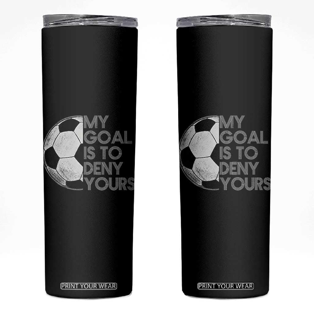 Soccer Goalie Skinny Tumbler My Goal Is To Deny Yours Distressed Goalkeeper TS10 Black Print Your Wear