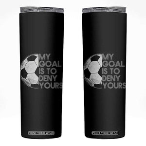 Soccer Goalie Skinny Tumbler My Goal Is To Deny Yours Distressed Goalkeeper TS10 Black Print Your Wear