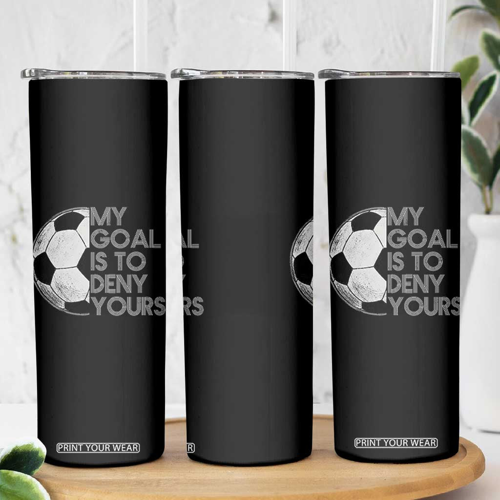 Soccer Goalie Skinny Tumbler My Goal Is To Deny Yours Distressed Goalkeeper TS10 Print Your Wear