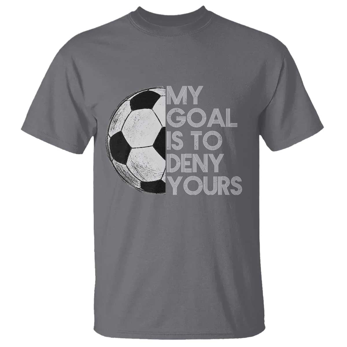 Soccer Goalie T Shirt My Goal Is To Deny Yours Distressed Goalkeeper TS10 Charcoal Print Your Wear