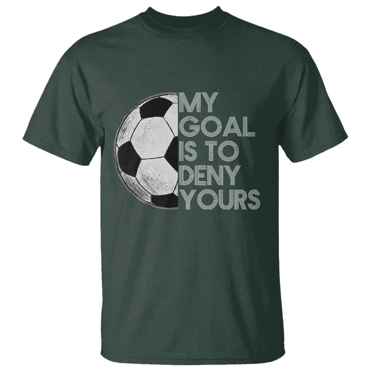 Soccer Goalie T Shirt My Goal Is To Deny Yours Distressed Goalkeeper TS10 Dark Forest Green Print Your Wear