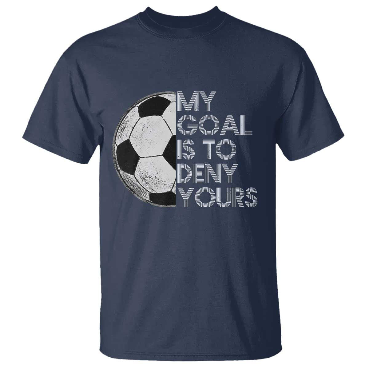 Soccer Goalie T Shirt My Goal Is To Deny Yours Distressed Goalkeeper TS10 Navy Print Your Wear