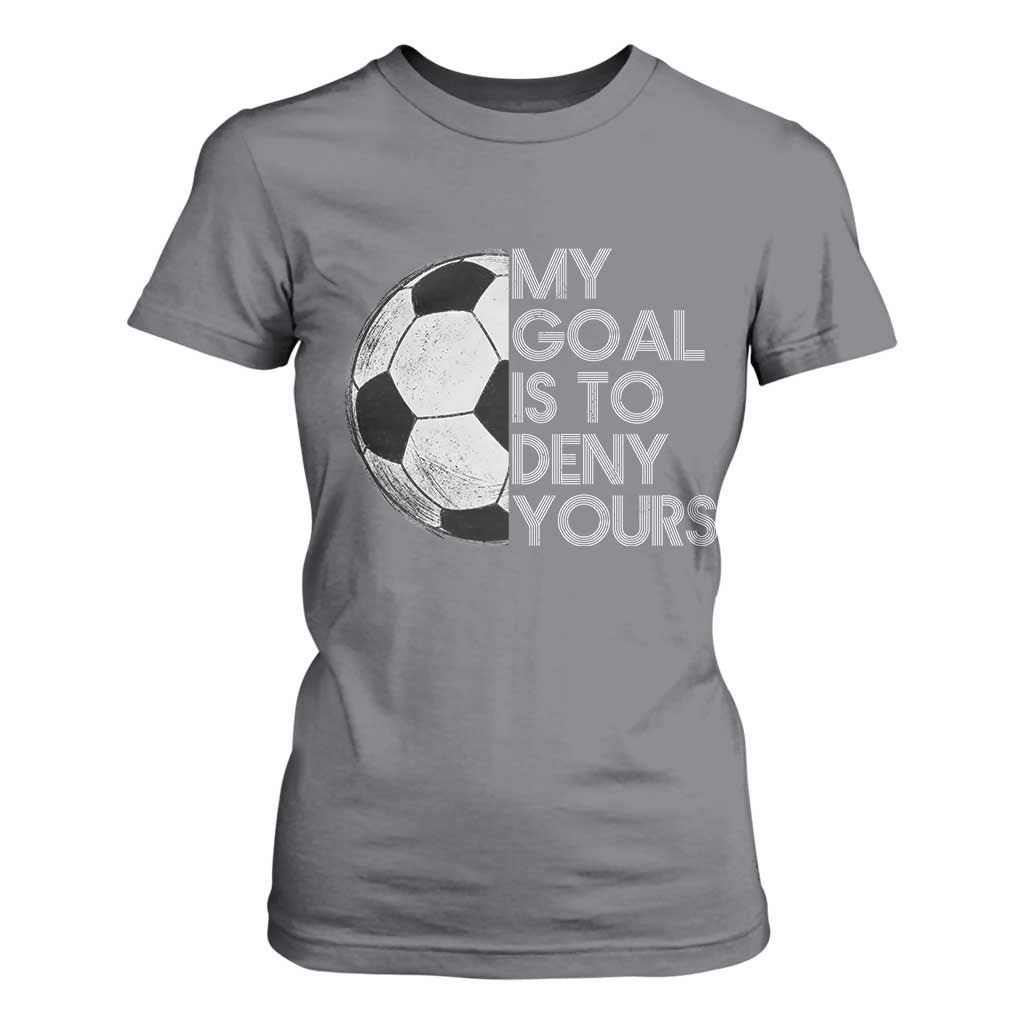 Soccer Goalie T Shirt For Women My Goal Is To Deny Yours Distressed Goalkeeper TS10 Charcoal Print Your Wear