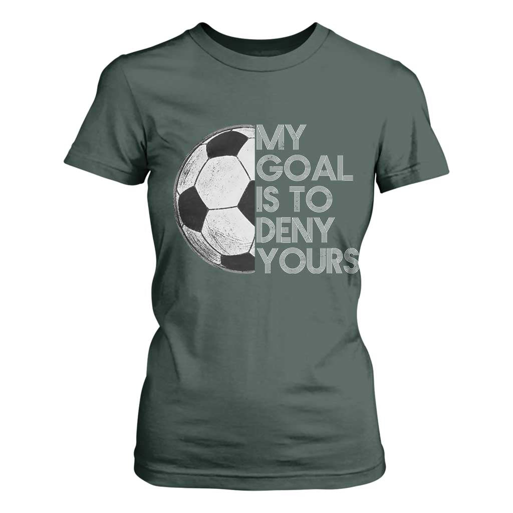 Soccer Goalie T Shirt For Women My Goal Is To Deny Yours Distressed Goalkeeper TS10 Dark Forest Green Print Your Wear