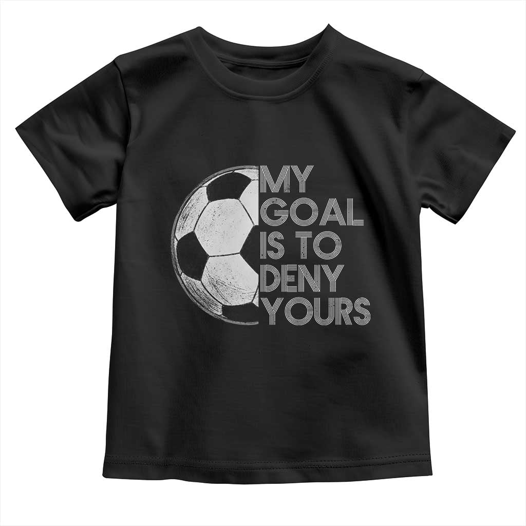 Soccer Goalie Toddler T Shirt My Goal Is To Deny Yours Distressed Goalkeeper TS10 Black Print Your Wear