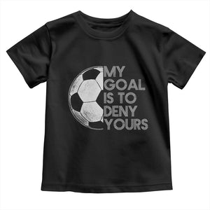 Soccer Goalie Toddler T Shirt My Goal Is To Deny Yours Distressed Goalkeeper TS10 Black Print Your Wear