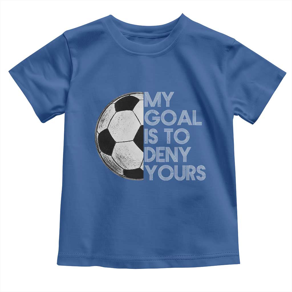 Soccer Goalie Toddler T Shirt My Goal Is To Deny Yours Distressed Goalkeeper TS10 Royal Blue Print Your Wear