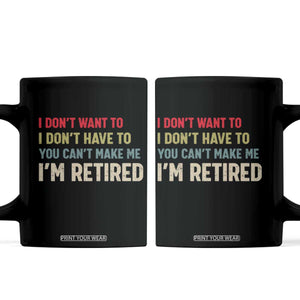 Funny Retirement Coffee Mug Im Retired I Dont Want To I Dont Have To You Cant Make Me TS10 Black Print Your Wear