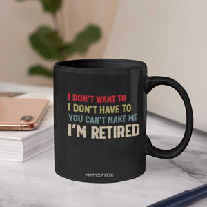 Funny Retirement Coffee Mug Im Retired I Dont Want To I Dont Have To You Cant Make Me TS10 Print Your Wear