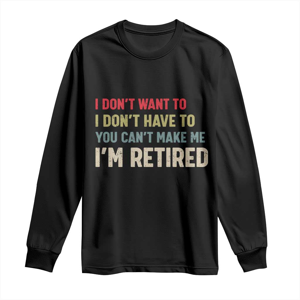 Funny Retirement Long Sleeve Shirt Im Retired I Dont Want To I Dont Have To You Cant Make Me TS10 Black Print Your Wear