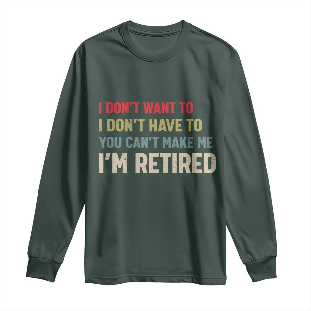 Funny Retirement Long Sleeve Shirt Im Retired I Dont Want To I Dont Have To You Cant Make Me TS10 Dark Forest Green Print Your Wear