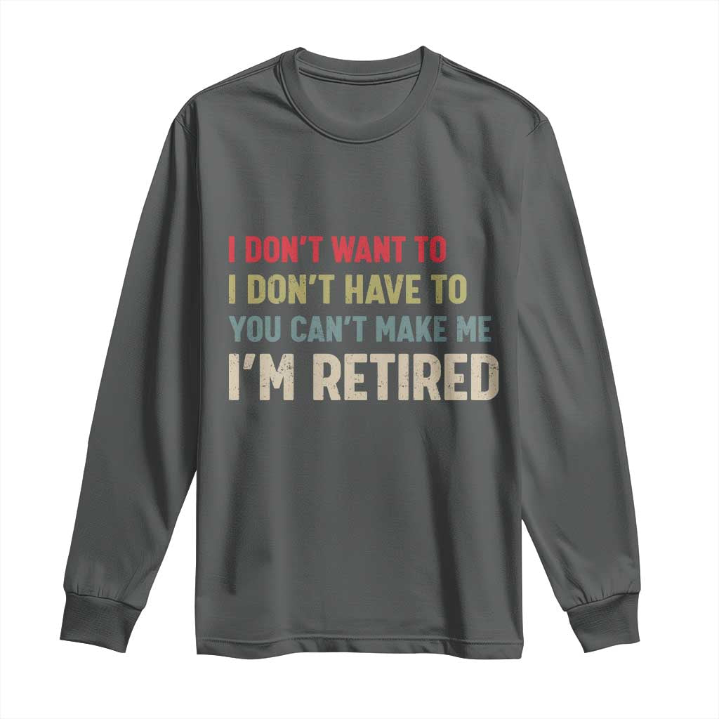 Funny Retirement Long Sleeve Shirt Im Retired I Dont Want To I Dont Have To You Cant Make Me TS10 Dark Heather Print Your Wear