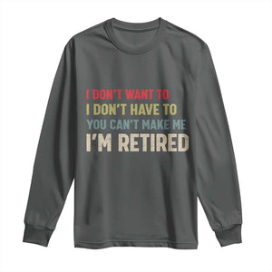 Funny Retirement Long Sleeve Shirt Im Retired I Dont Want To I Dont Have To You Cant Make Me TS10 Dark Heather Print Your Wear