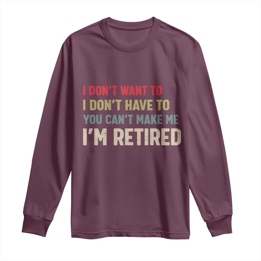 Funny Retirement Long Sleeve Shirt Im Retired I Dont Want To I Dont Have To You Cant Make Me TS10 Maroon Print Your Wear