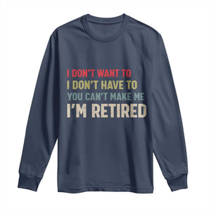 Funny Retirement Long Sleeve Shirt Im Retired I Dont Want To I Dont Have To You Cant Make Me TS10 Navy Print Your Wear