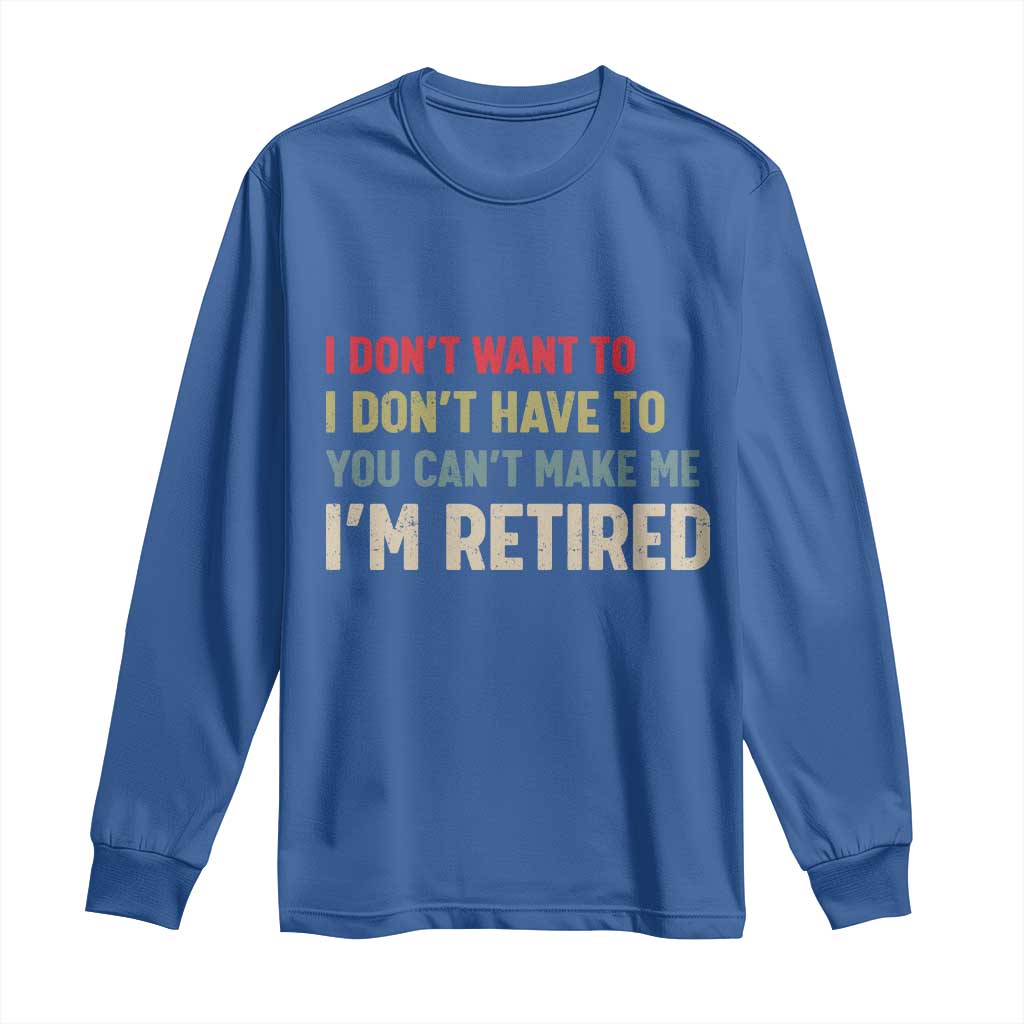 Funny Retirement Long Sleeve Shirt Im Retired I Dont Want To I Dont Have To You Cant Make Me TS10 Royal Blue Print Your Wear