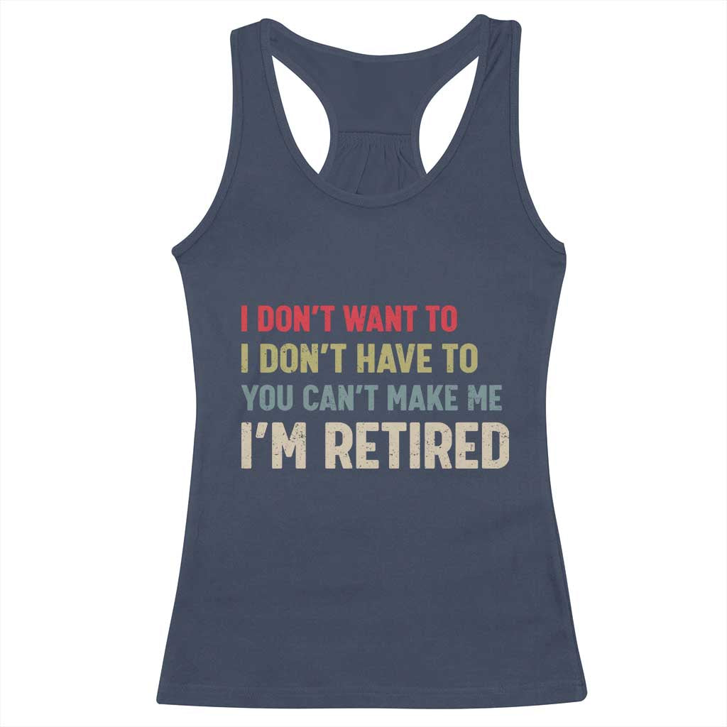 Funny Retirement Racerback Tank Top Im Retired I Dont Want To I Dont Have To You Cant Make Me TS10 Navy Print Your Wear