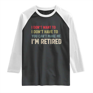 Funny Retirement Raglan Shirt Im Retired I Dont Want To I Dont Have To You Cant Make Me TS10 Black White Print Your Wear