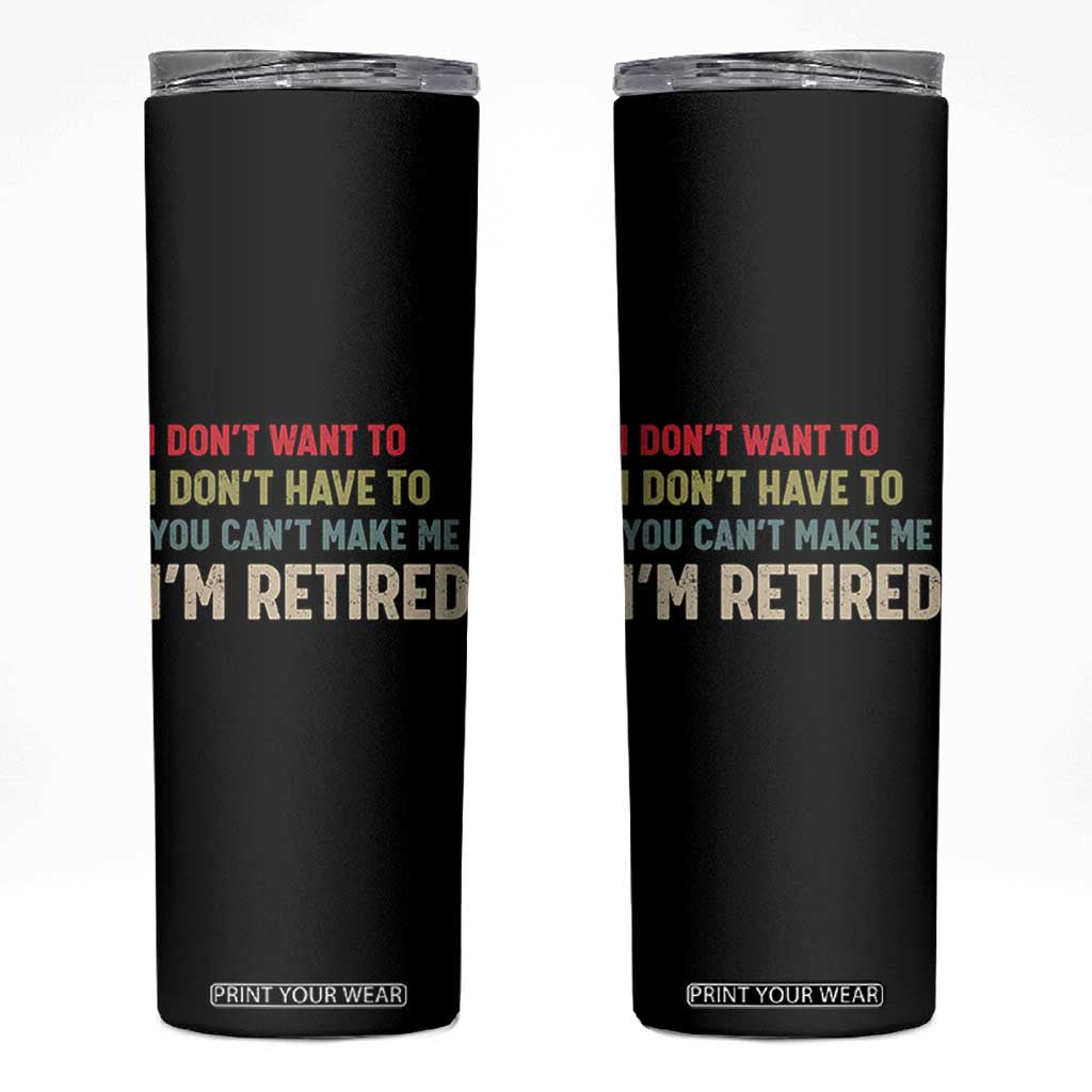 Funny Retirement Skinny Tumbler Im Retired I Dont Want To I Dont Have To You Cant Make Me TS10 Black Print Your Wear