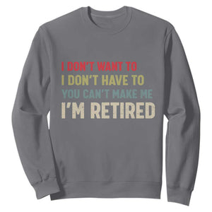 Funny Retirement Sweatshirt Im Retired I Dont Want To I Dont Have To You Cant Make Me TS10 Charcoal Print Your Wear