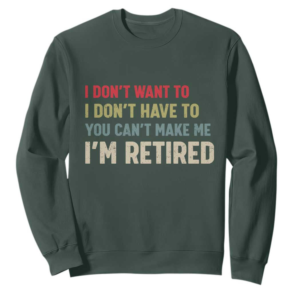 Funny Retirement Sweatshirt Im Retired I Dont Want To I Dont Have To You Cant Make Me TS10 Dark Forest Green Print Your Wear