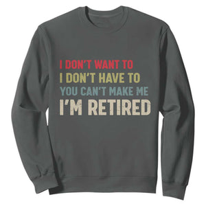 Funny Retirement Sweatshirt Im Retired I Dont Want To I Dont Have To You Cant Make Me TS10 Dark Heather Print Your Wear