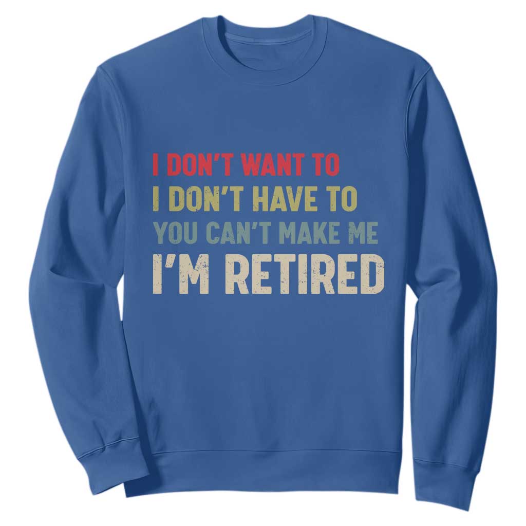 Funny Retirement Sweatshirt Im Retired I Dont Want To I Dont Have To You Cant Make Me TS10 Royal Blue Print Your Wear