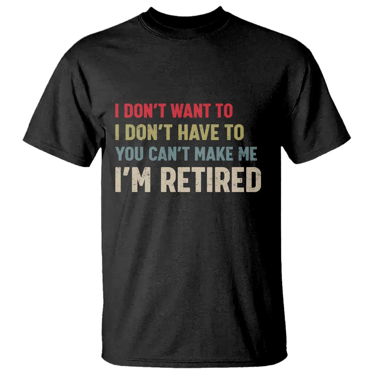 Funny Retirement T Shirt Im Retired I Dont Want To I Dont Have To You Cant Make Me TS10 Black Print Your Wear