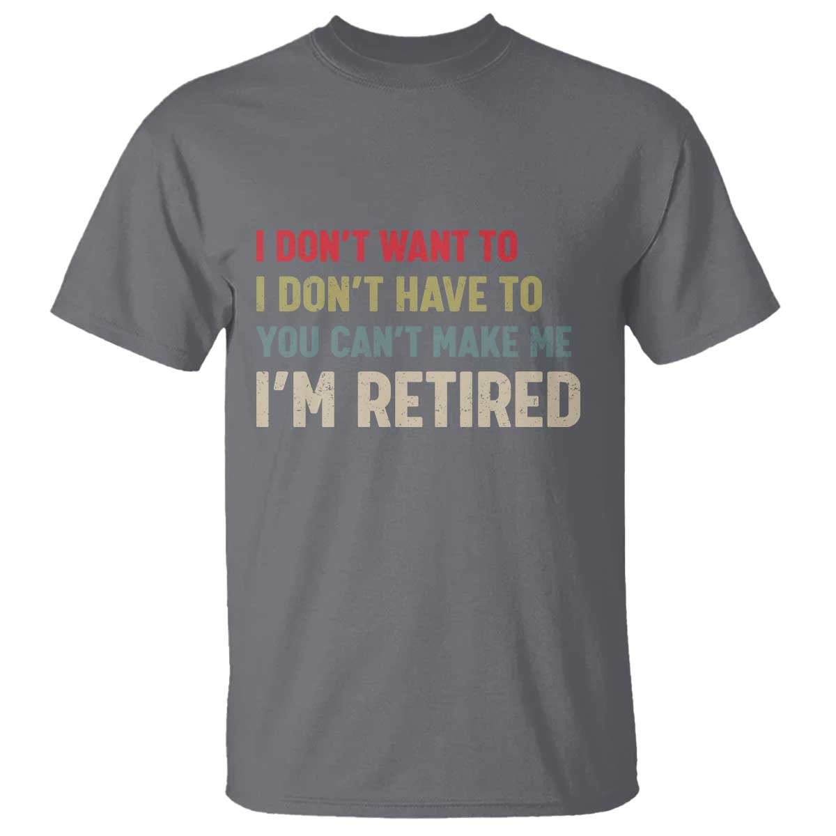 Funny Retirement T Shirt Im Retired I Dont Want To I Dont Have To You Cant Make Me TS10 Charcoal Print Your Wear