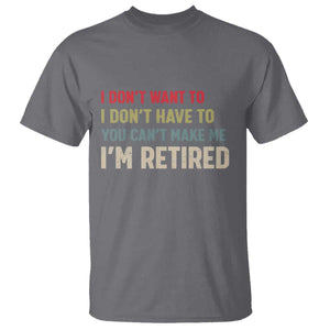 Funny Retirement T Shirt Im Retired I Dont Want To I Dont Have To You Cant Make Me TS10 Charcoal Print Your Wear
