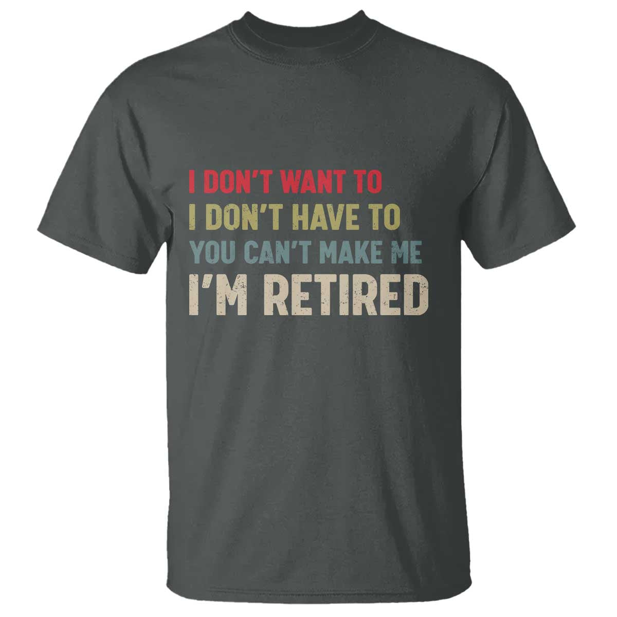 Funny Retirement T Shirt Im Retired I Dont Want To I Dont Have To You Cant Make Me TS10 Dark Heather Print Your Wear
