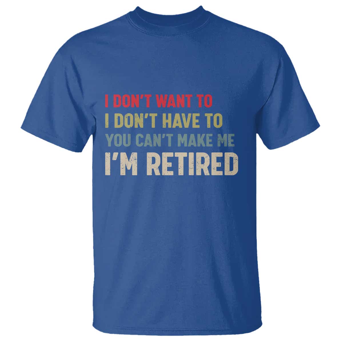 Funny Retirement T Shirt Im Retired I Dont Want To I Dont Have To You Cant Make Me TS10 Royal Blue Print Your Wear