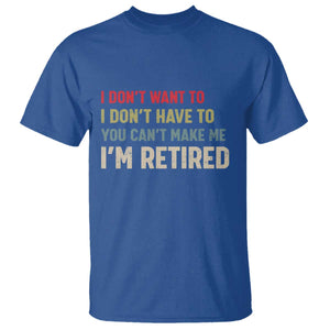 Funny Retirement T Shirt Im Retired I Dont Want To I Dont Have To You Cant Make Me TS10 Royal Blue Print Your Wear