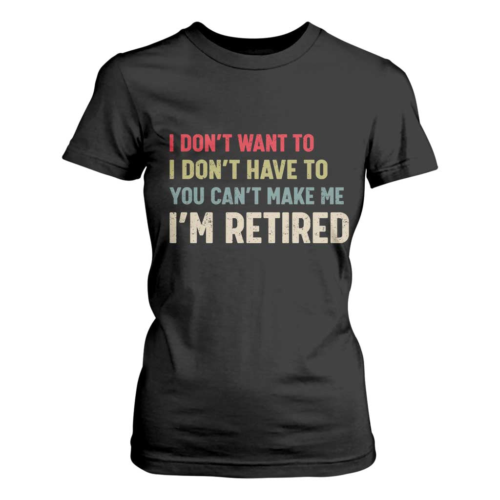 Funny Retirement T Shirt For Women Im Retired I Dont Want To I Dont Have To You Cant Make Me TS10 Black Print Your Wear