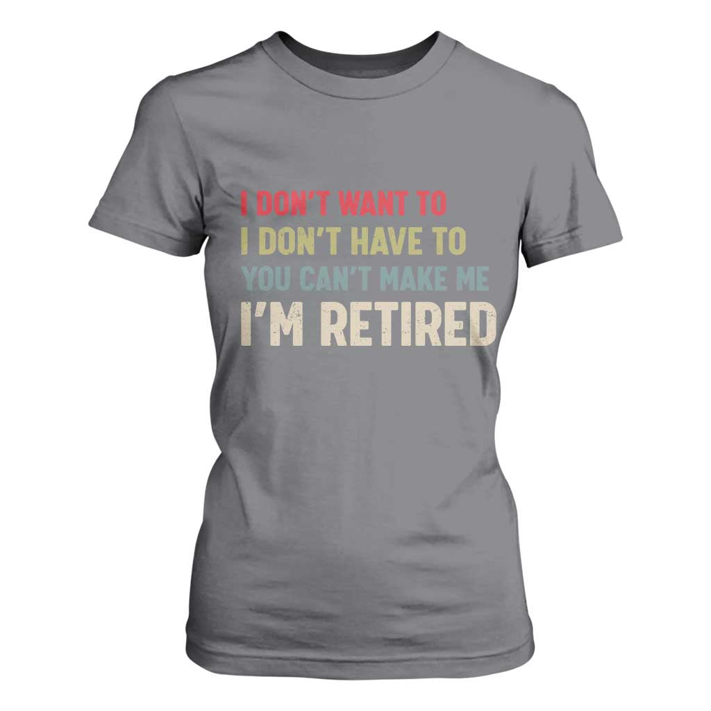 Funny Retirement T Shirt For Women Im Retired I Dont Want To I Dont Have To You Cant Make Me TS10 Charcoal Print Your Wear