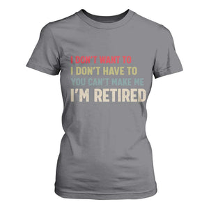Funny Retirement T Shirt For Women Im Retired I Dont Want To I Dont Have To You Cant Make Me TS10 Charcoal Print Your Wear