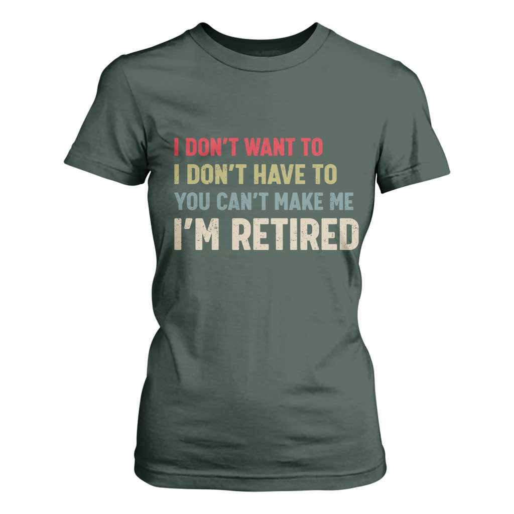 Funny Retirement T Shirt For Women Im Retired I Dont Want To I Dont Have To You Cant Make Me TS10 Dark Forest Green Print Your Wear
