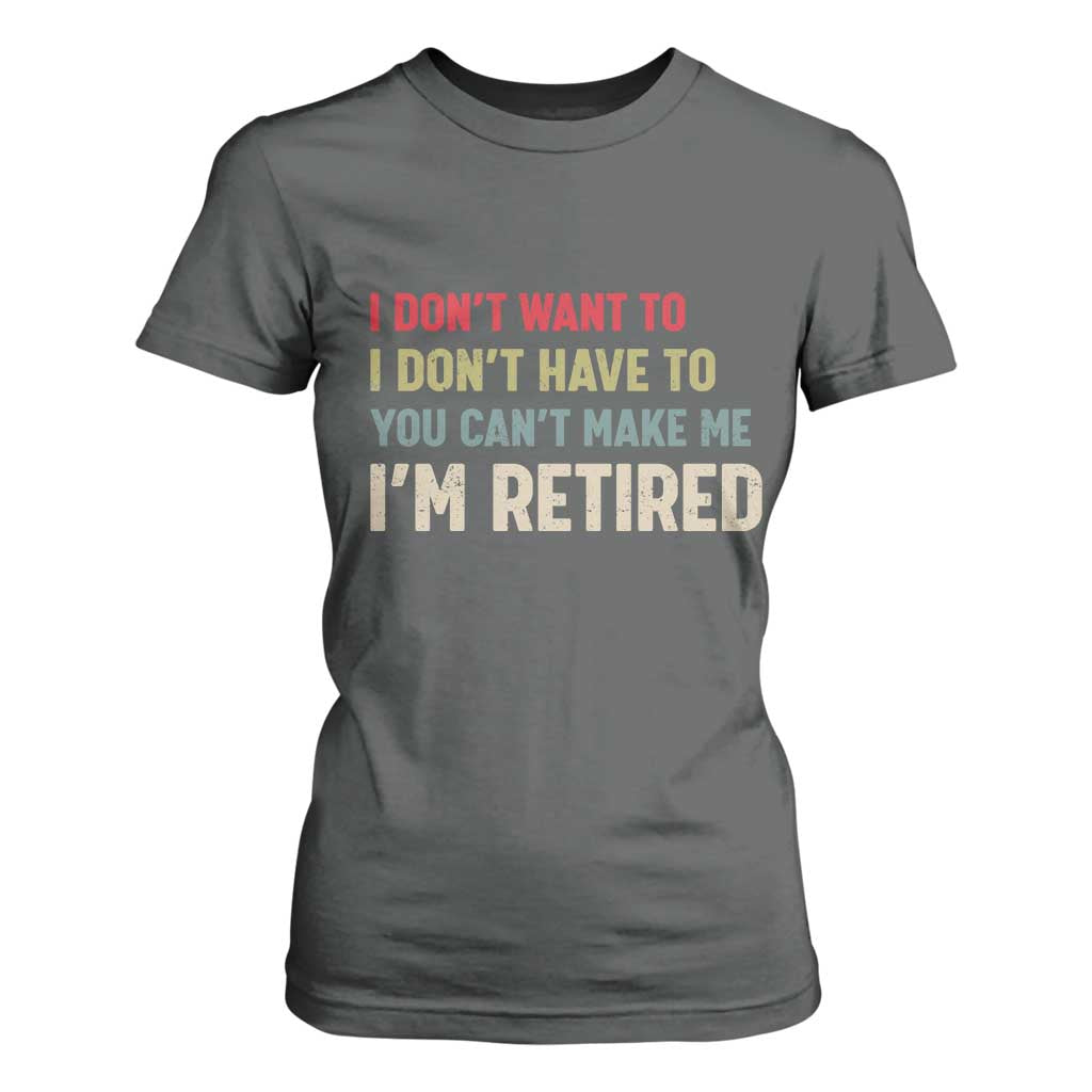 Funny Retirement T Shirt For Women Im Retired I Dont Want To I Dont Have To You Cant Make Me TS10 Dark Heather Print Your Wear