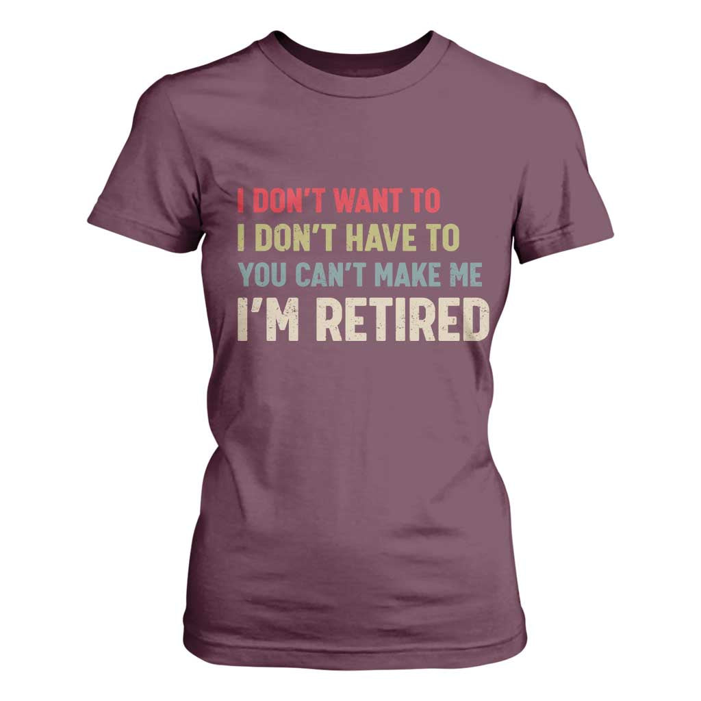 Funny Retirement T Shirt For Women Im Retired I Dont Want To I Dont Have To You Cant Make Me TS10 Maroon Print Your Wear