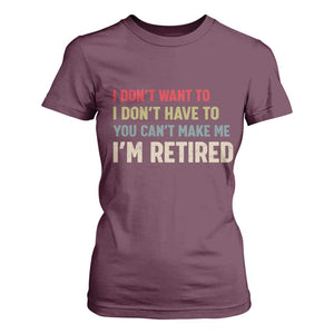 Funny Retirement T Shirt For Women Im Retired I Dont Want To I Dont Have To You Cant Make Me TS10 Maroon Print Your Wear