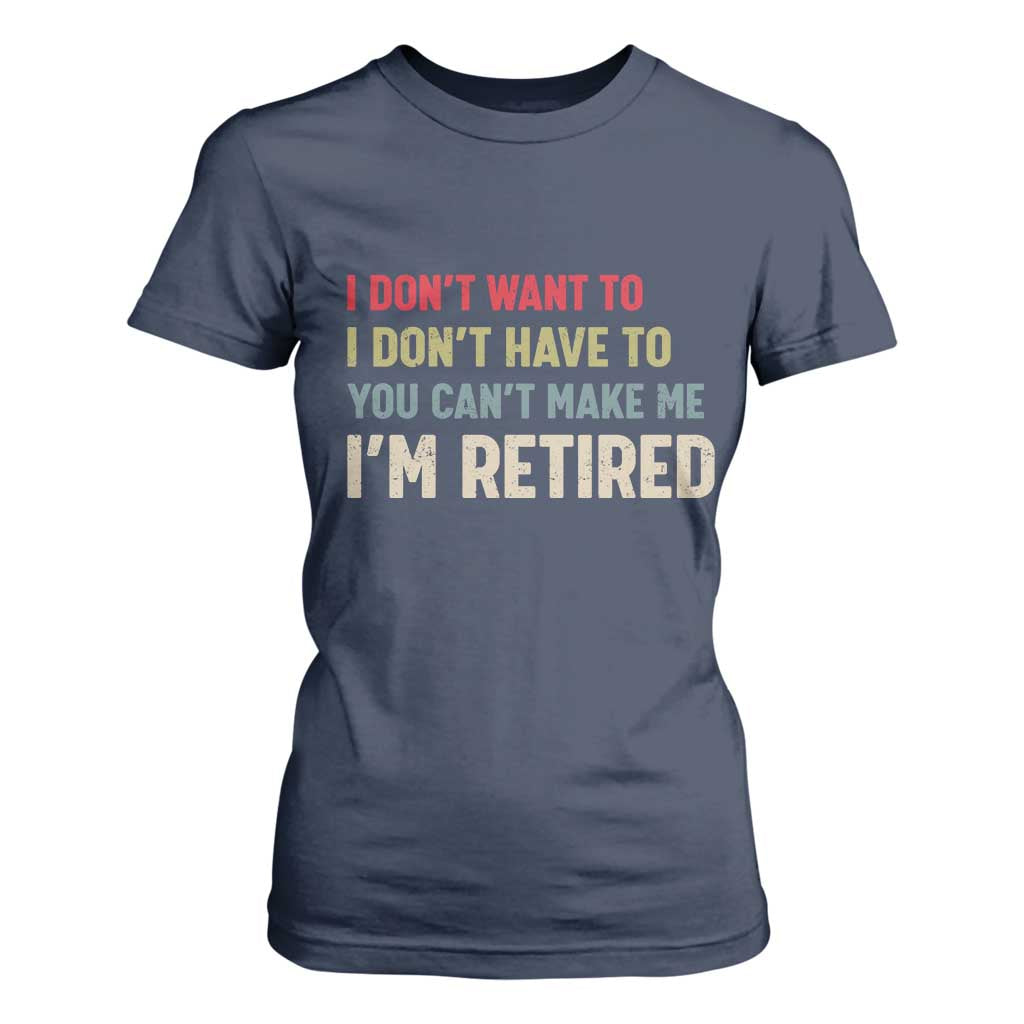 Funny Retirement T Shirt For Women Im Retired I Dont Want To I Dont Have To You Cant Make Me TS10 Navy Print Your Wear