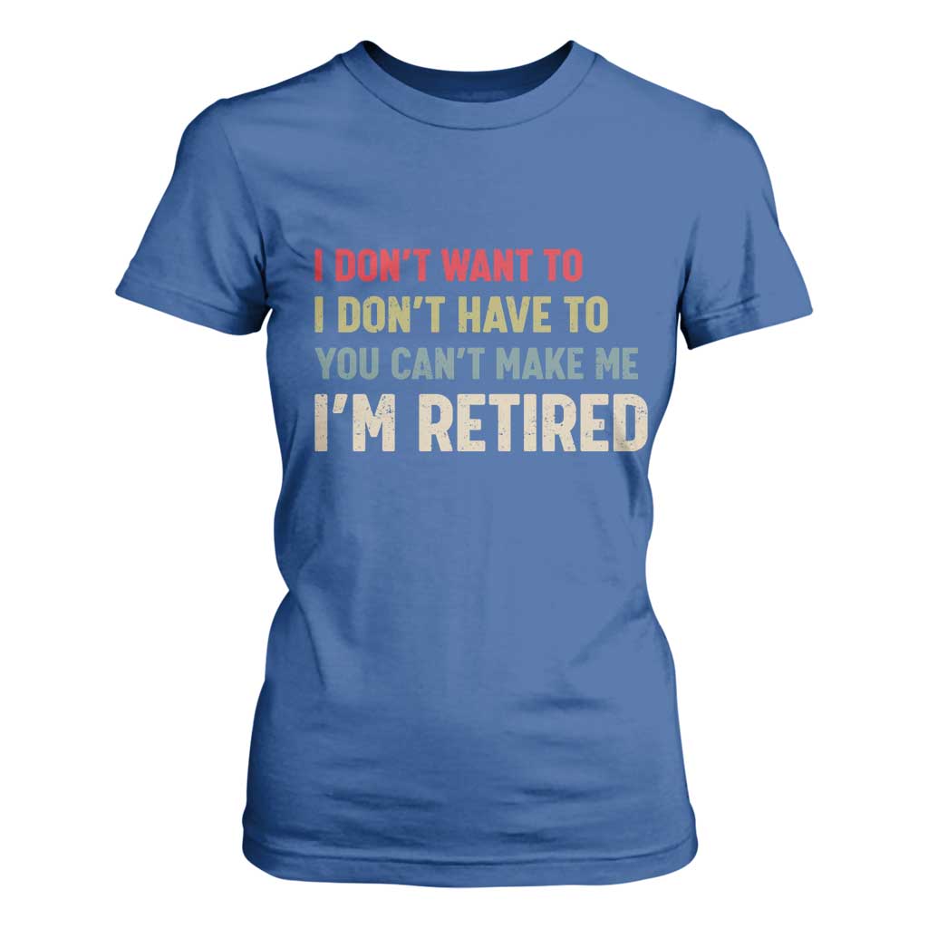 Funny Retirement T Shirt For Women Im Retired I Dont Want To I Dont Have To You Cant Make Me TS10 Royal Blue Print Your Wear