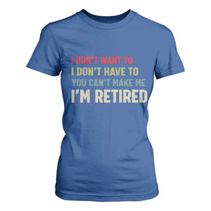 Funny Retirement T Shirt For Women Im Retired I Dont Want To I Dont Have To You Cant Make Me TS10 Royal Blue Print Your Wear