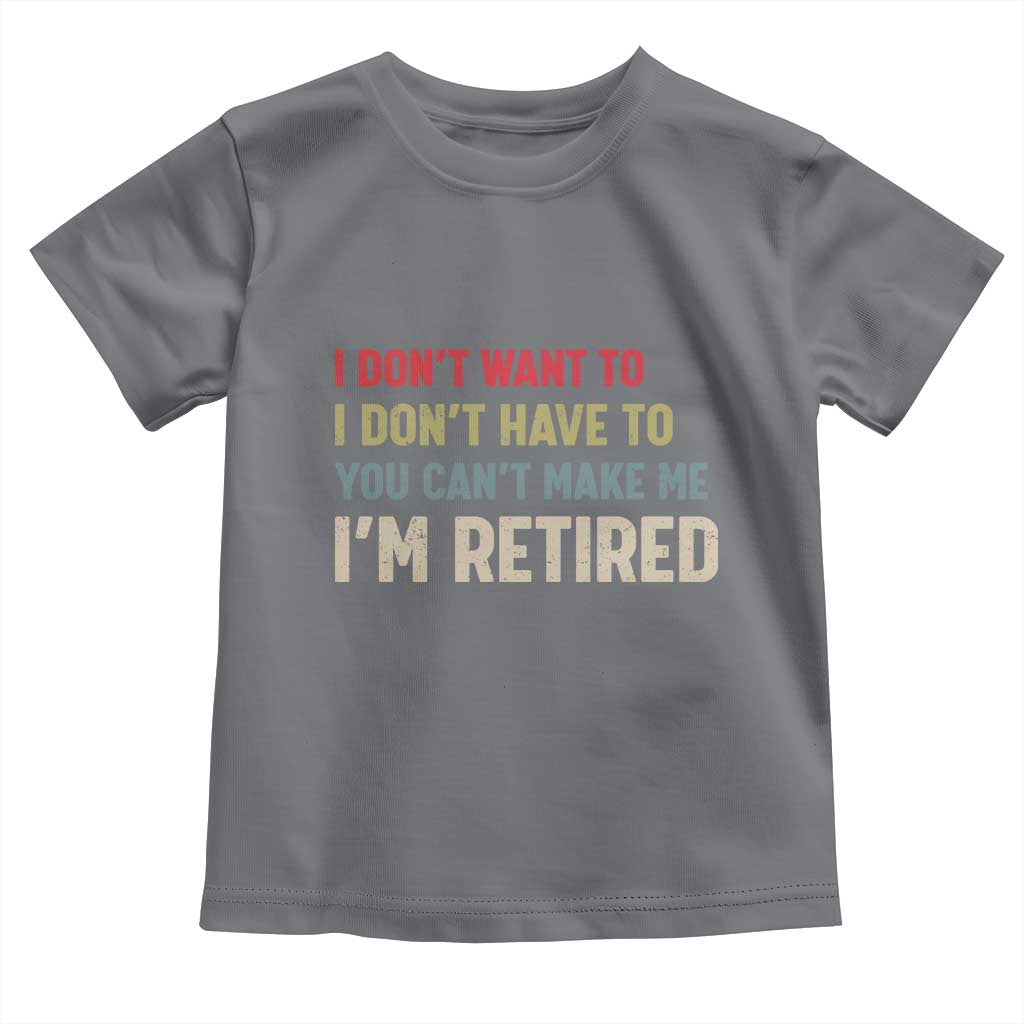 Funny Retirement Toddler T Shirt Im Retired I Dont Want To I Dont Have To You Cant Make Me TS10 Charcoal Print Your Wear