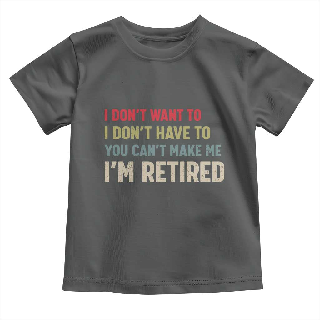 Funny Retirement Toddler T Shirt Im Retired I Dont Want To I Dont Have To You Cant Make Me TS10 Dark Heather Print Your Wear