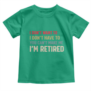 Funny Retirement Toddler T Shirt Im Retired I Dont Want To I Dont Have To You Cant Make Me TS10 Irish Green Print Your Wear