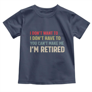 Funny Retirement Toddler T Shirt Im Retired I Dont Want To I Dont Have To You Cant Make Me TS10 Navy Print Your Wear